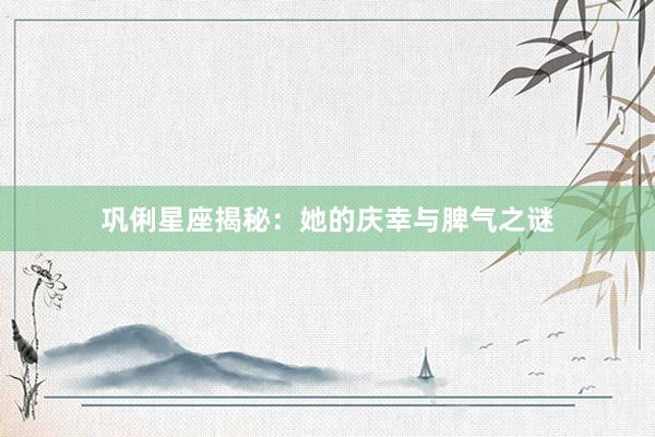 巩俐星座揭秘：她的庆幸与脾气之谜