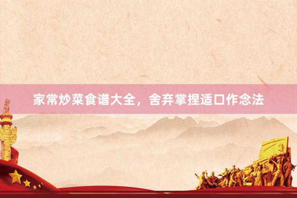 家常炒菜食谱大全，舍弃掌捏适口作念法