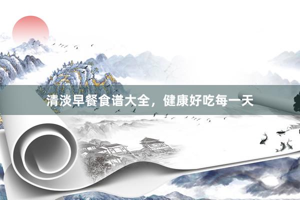 清淡早餐食谱大全，健康好吃每一天