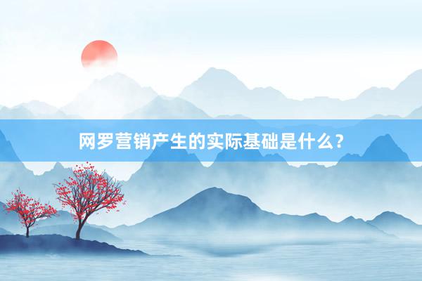 网罗营销产生的实际基础是什么？