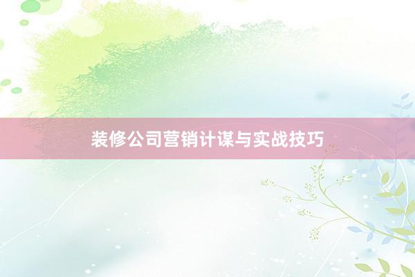 装修公司营销计谋与实战技巧